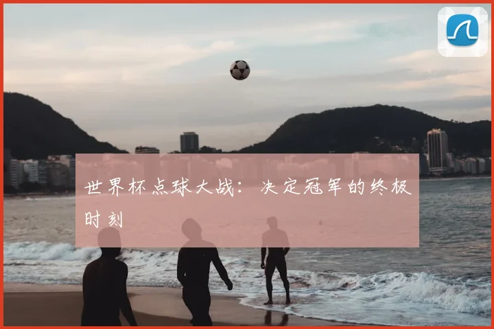 世界杯点球大战:决定冠军的终极时刻