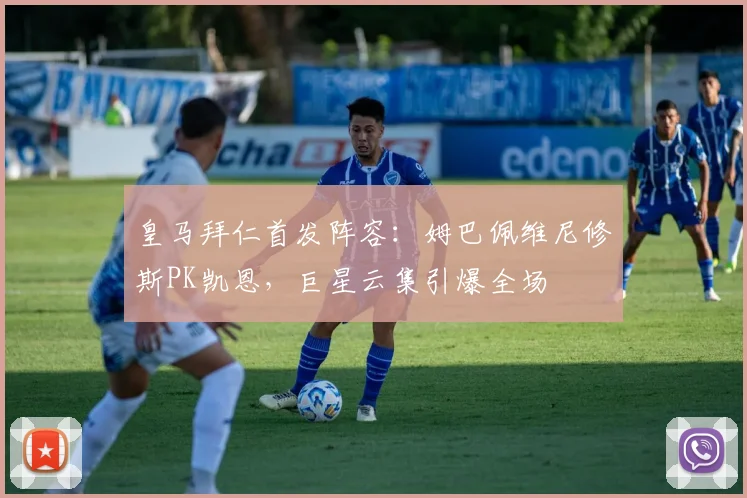 皇马拜仁首发阵容：姆巴佩维尼修斯PK凯恩，巨星云集引爆全场