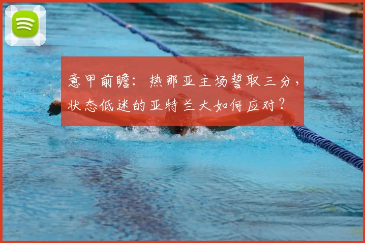 意甲前瞻：热那亚主场誓取三分，状态低迷的亚特兰大如何应对？