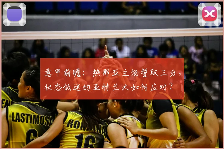 意甲前瞻:热那亚主场誓取三分,状态低迷的亚特兰大如何应对?