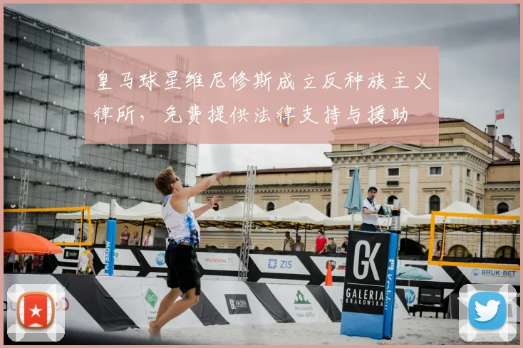 皇马球星维尼修斯成立反种族主义律所,免费提供法律支持与援助