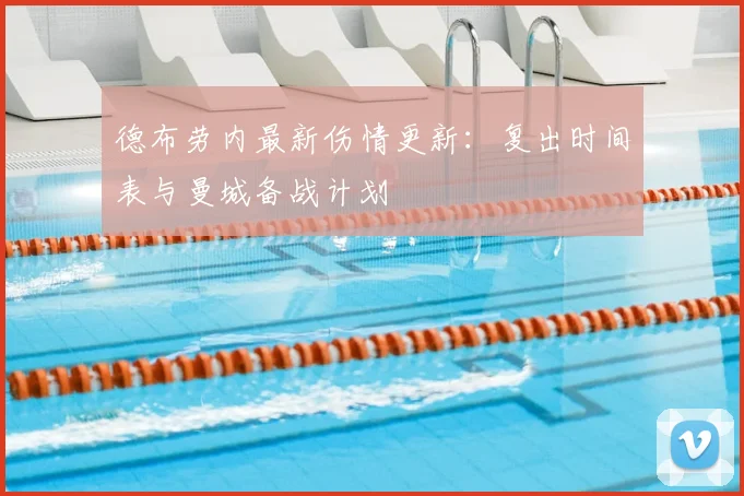 德布劳内最新伤情更新：复出时间表与曼城备战计划