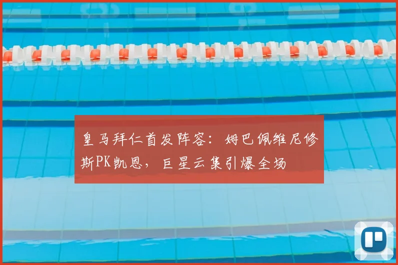 皇马拜仁首发阵容：姆巴佩维尼修斯PK凯恩，巨星云集引爆全场