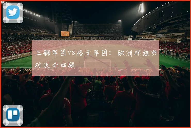 三狮军团vs格子军团:欧洲杯经典对决全回顾