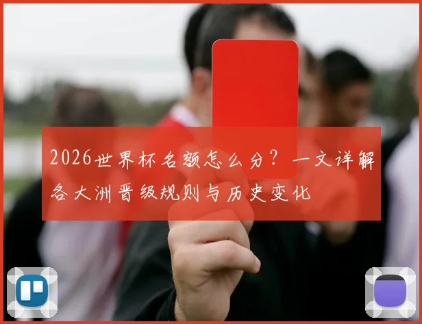 2026世界杯名额怎么分?一文详解各大洲晋级规则与历史变化