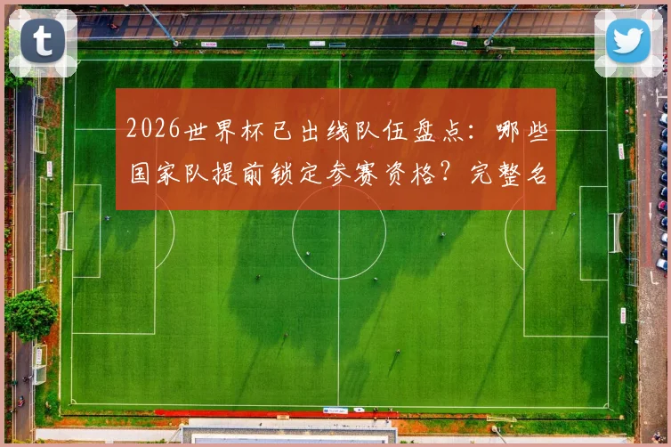 2026世界杯已出线队伍盘点:哪些国家队提前锁定参赛资格?完整名单解析