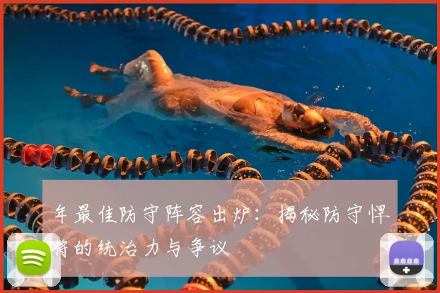 年最佳防守阵容出炉:揭秘防守悍将的统治力与争议